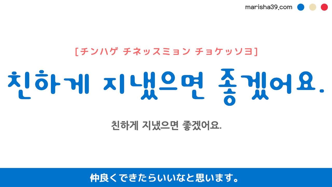 韓国語ハングルフレーズ音声 친하게 지냈으면 좋겠어요. 仲良くできたらいいなと思います。