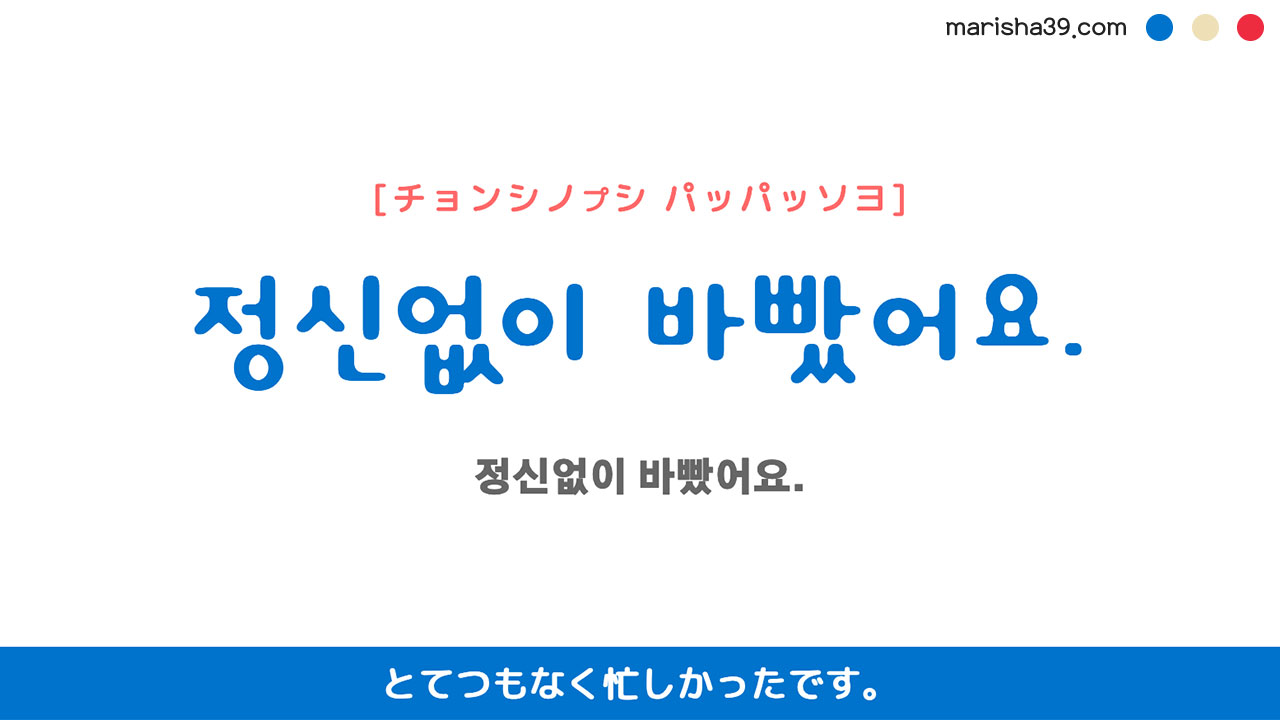 韓国語ハングルフレーズ音声 정신없이 바빴어요. とてつもなく忙しかったです。