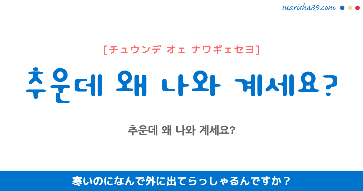 韓国語勉強☆フレーズ音声 추운데 왜 나와 계세요? 寒いのになんで外に出てらっしゃるんですか?