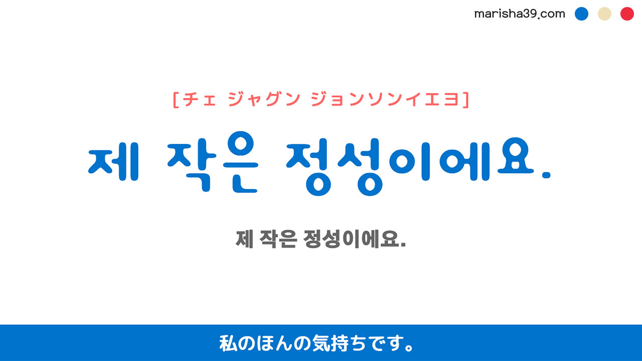 韓国語ハングルフレーズ音声 제 작은 정성이에요. 私のほんの気持ちです。