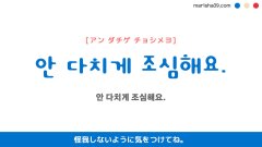 韓国語ハングルフレーズ音声 안 다치게 조심해요. 怪我しないように気をつけてね。