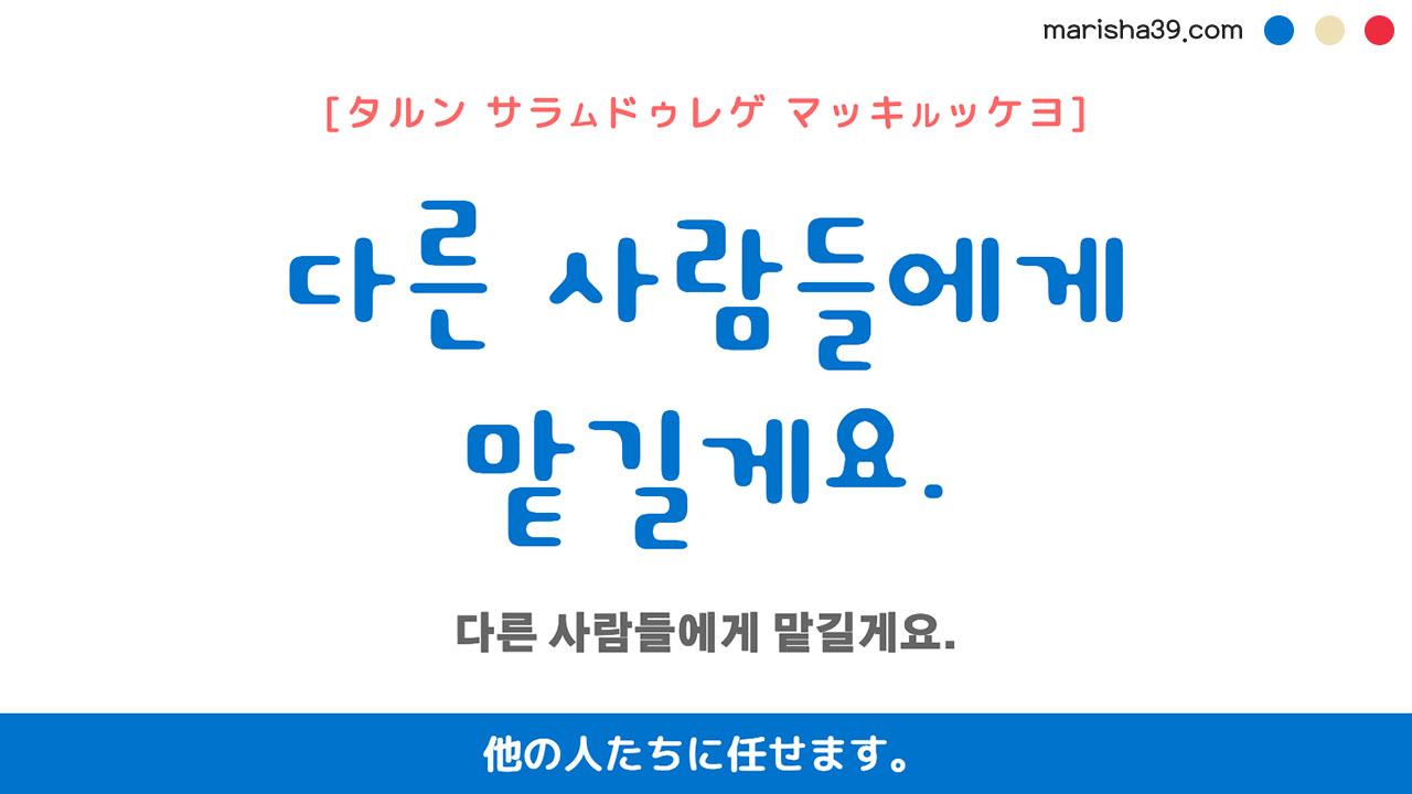 韓国語ハングルフレーズ音声 다른 사람들에게 맡길게요. 他の人たちに任せます。