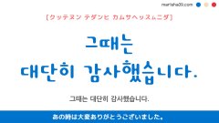 韓国語ハングルフレーズ音声 그때는 대단히 감사했습니다. あの時は大変ありがとうございました。