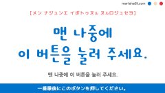 韓国語ハングルフレーズ音声 맨 나중에 이 버튼을 눌러 주세요. 一番最後にこのボタンを押してください。