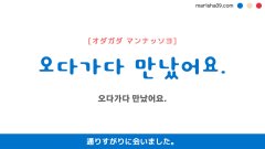 韓国語ハングルフレーズ音声 오다가다 만났어요. 通りすがりに会いました。