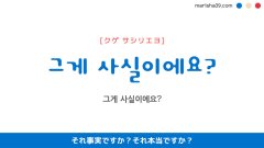 韓国語ハングルフレーズ音声 그게 사실이에요? それ事実ですか？それ本当ですか？