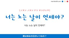 韓国語ハングルフレーズ音声 너는 노는 날이 언제야? 君は休みの日がいつなの?