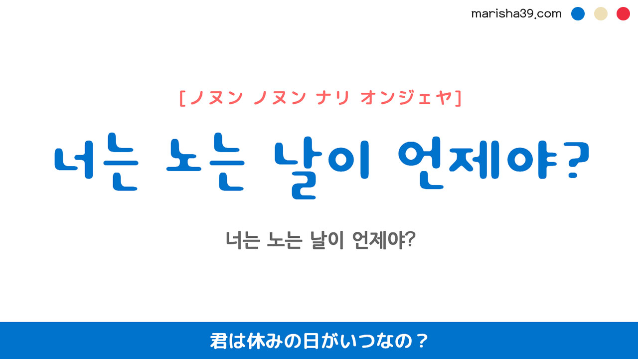 韓国語ハングルフレーズ音声 너는 노는 날이 언제야? 君は休みの日がいつなの？