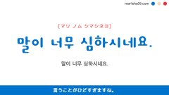韓国語ハングルフレーズ音声 말이 너무 심하시네요. 言うことがひどすぎますね。