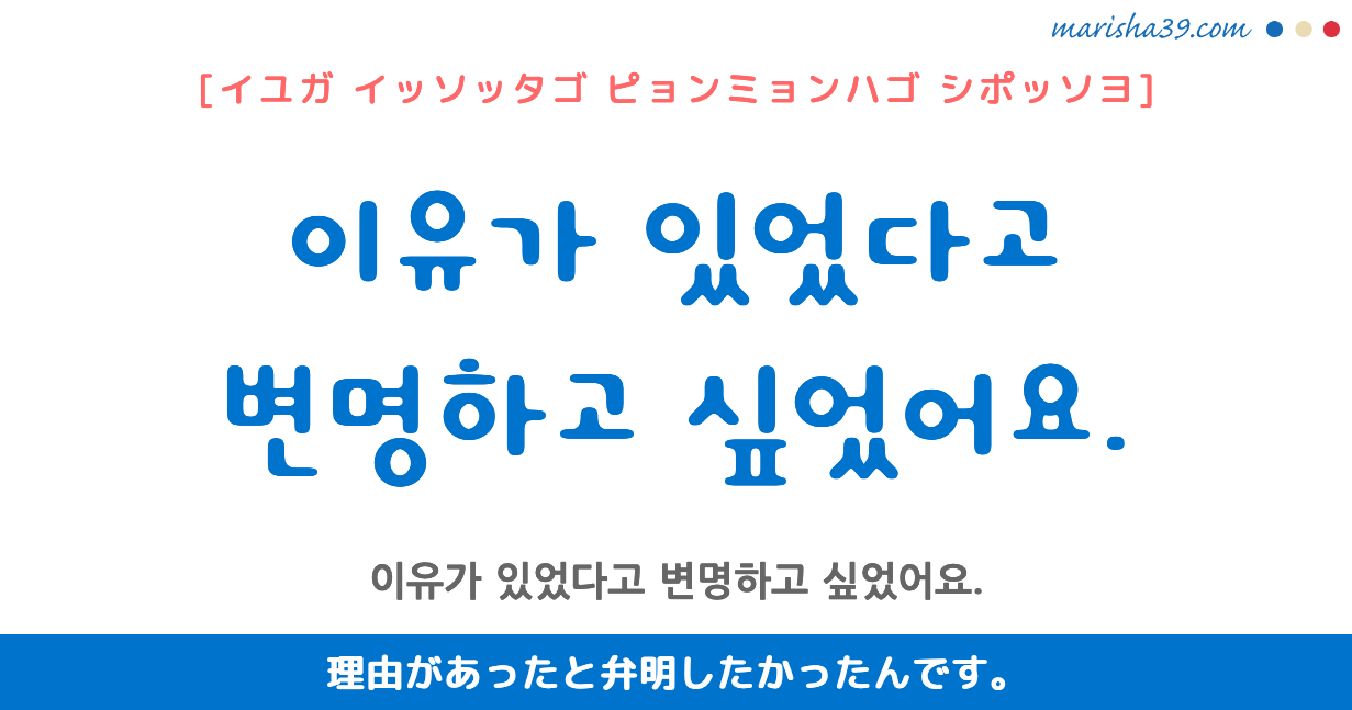 韓国語勉強☆フレーズ音声 이유가 있었다고 변명하고 싶었어요. 理由があったと弁明したかったんです。