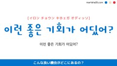 韓国語ハングルフレーズ音声 이런 좋은 기회가 어딨어? こんな良い機会がどこにあるの？