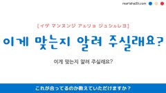 韓国語ハングルフレーズ音声 이게 맞는지 알려 주실래요? これが合ってるのか教えていただけますか？