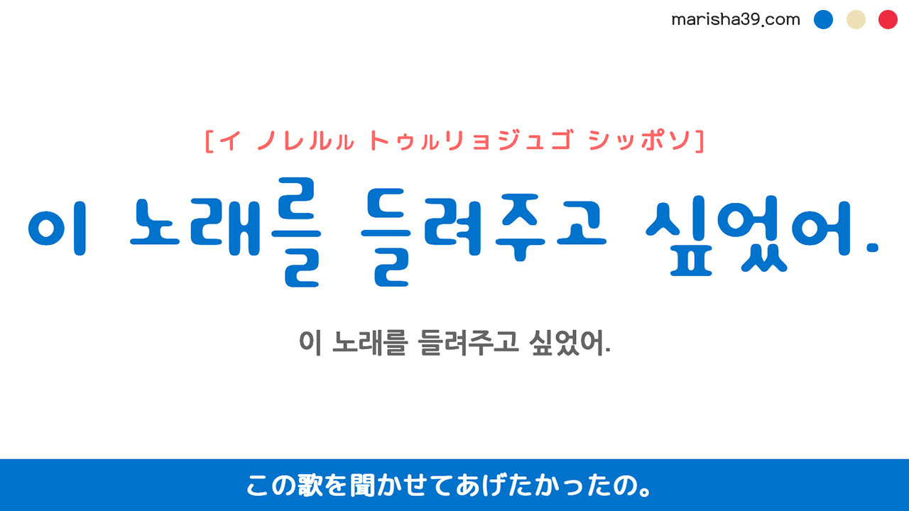 韓国語ハングルフレーズ音声 이 노래를 들려주고 싶었어. この歌を聞かせてあげたかったの。