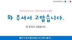 韓国語ハングルフレーズ音声 와 주셔서 고맙습니다. 来てくれてありがとうございます。