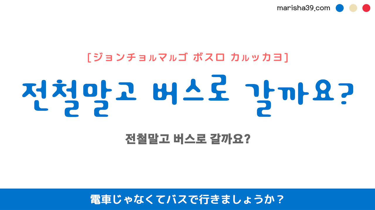 韓国語ハングルフレーズ音声 전철말고 버스로 갈까요? 電車じゃなくてバスで行きましょうか?
