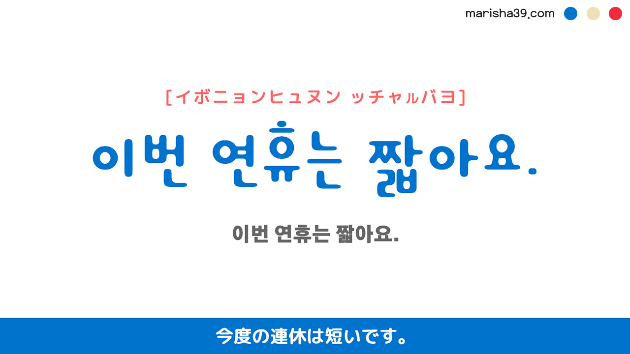 韓国語ハングルフレーズ音声 이번 연휴는 짧아요. 今度の連休は短いです。