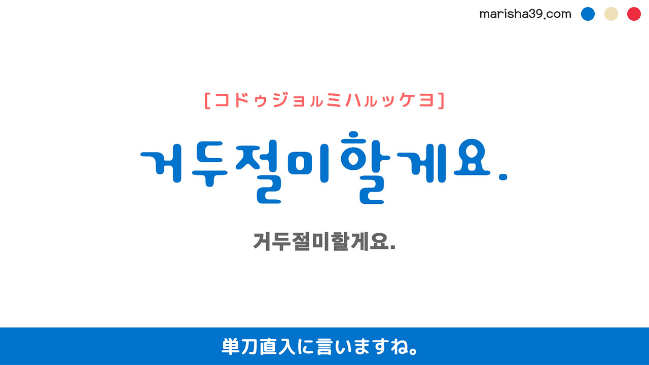 韓国語ハングルフレーズ音声 거두절미할게요. 単刀直入に言いますね。