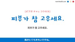 韓国語ハングルフレーズ音声 피부가 참 고우세요. 肌がとてもきれいですね。