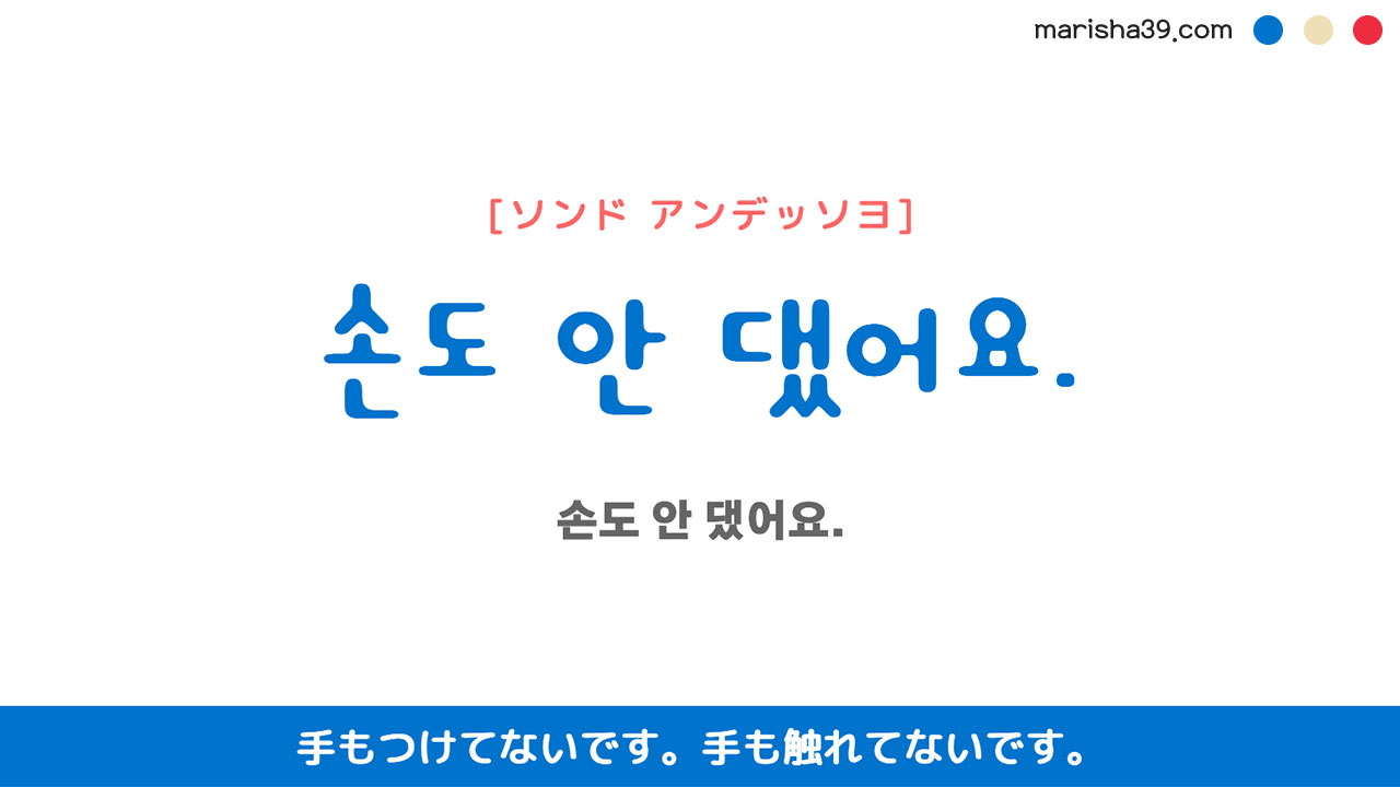 韓国語ハングルフレーズ音声 손도 안 댔어요. 手もつけてないです。 手も触れてないです。