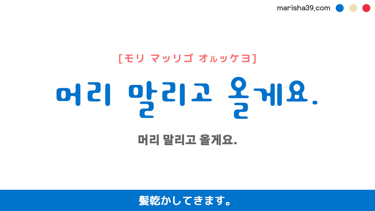 韓国語ハングルフレーズ音声 머리 말리고 올게요. 髪乾かしてきます。