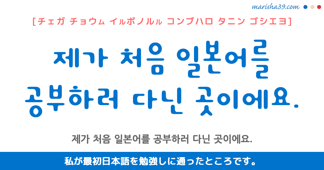 韓国語勉強☆フレーズ音声 제가 처음 일본어를 공부하러 다닌 곳이에요. 私が最初日本語を勉強しに通ったところです。