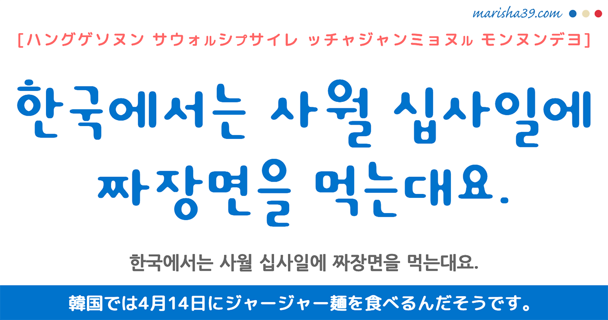 韓国語勉強☆フレーズ音声 한국에서는 사월 십사일에 짜장면을 먹는대요. 韓国では4月14日にジャージャー麺を食べるんだそうです。