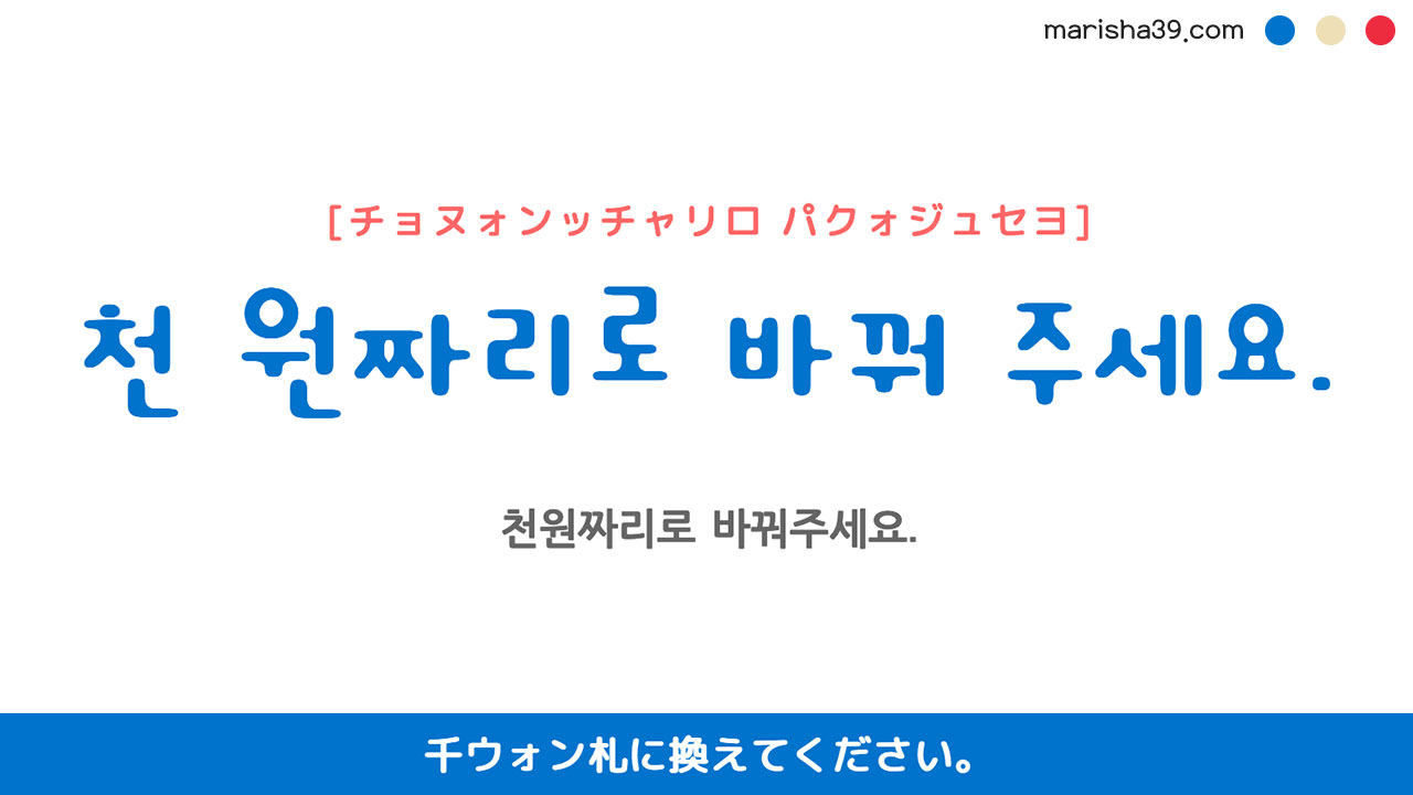 韓国語・ハングル勉強☆フレーズ音声 천 원짜리로 바꿔 주세요. 千ウォン札に換えてください。