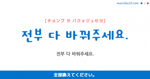 韓国語勉強☆フレーズ音声 전부 다 바꿔주세요. 全部換えてください。