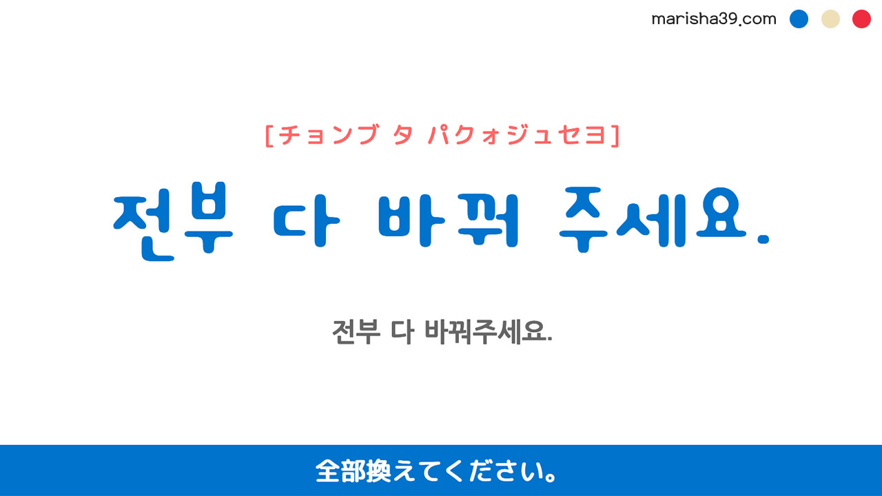 韓国語ハングルフレーズ音声 전부 다 바꿔 주세요. 全部換えてください。