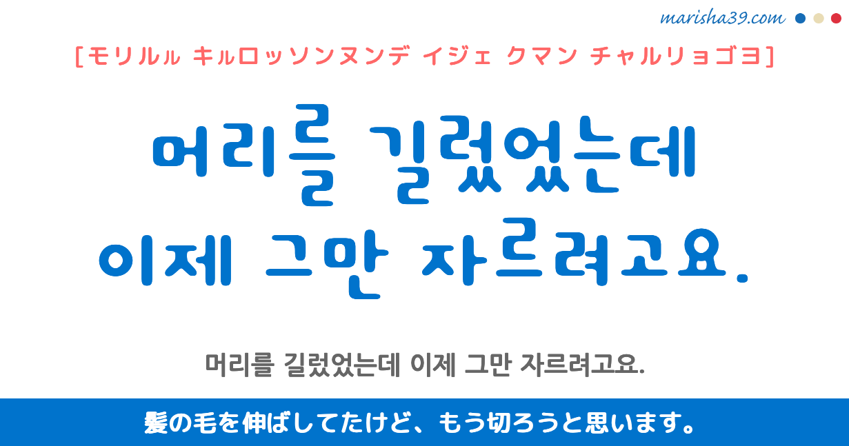 韓国語 フレーズ音声 머리를 길렀었는데 이제 그만 자르려고요 髪の毛を伸ばしてたけど もう切ろうと思います 韓国語勉強marisha