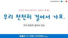 韓国語ハングルフレーズ音声 우리 천천히 걸어서 가요. 私達ゆっくり歩いて行きましょ。