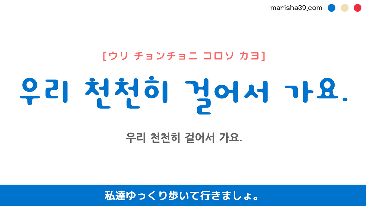 韓国語ハングルフレーズ音声 우리 천천히 걸어서 가요. 私達ゆっくり歩いて行きましょ。