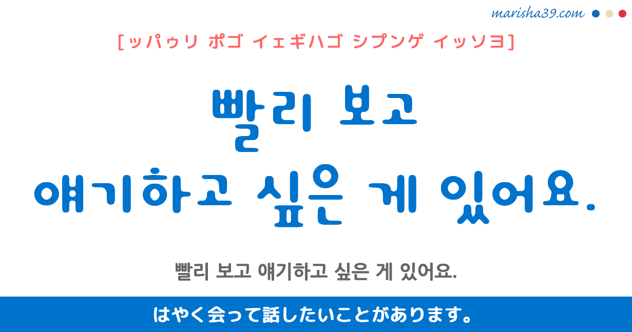 韓国語勉強☆フレーズ音声 빨리 보고 얘기하고 싶은 게 있어요. はやく会って話したいことがあります。