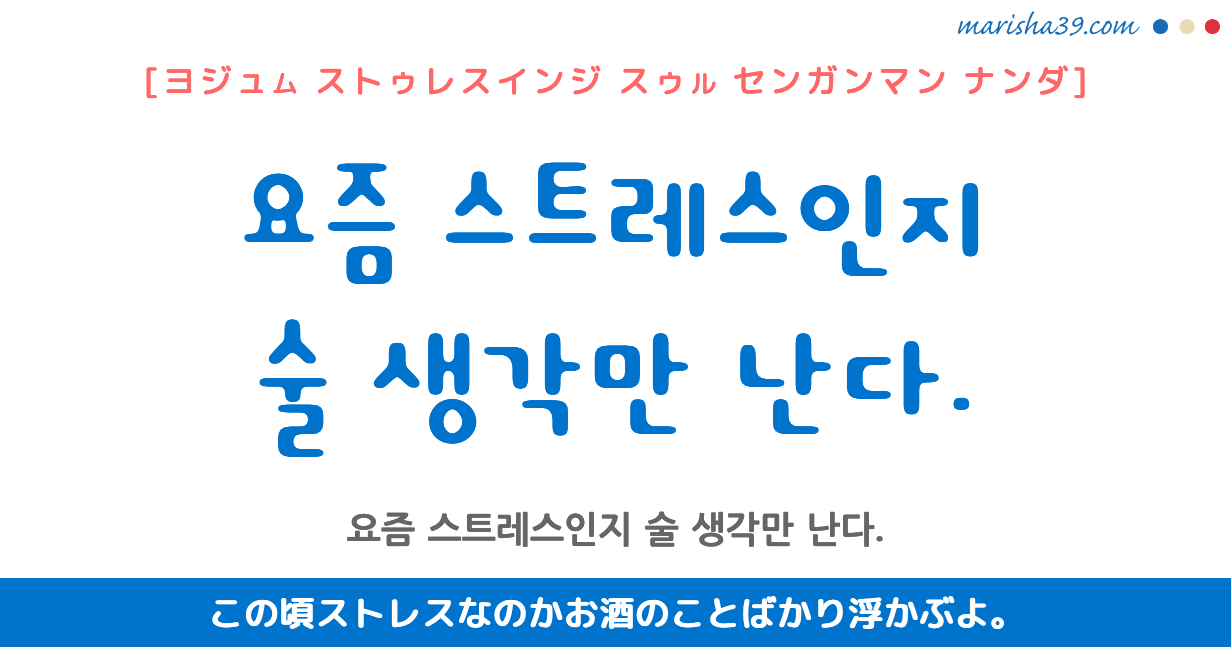 韓国語勉強☆フレーズ音声 요즘 스트레스인지 술 생각만 난다. この頃ストレスなのかお酒のことばかり浮かぶよ。