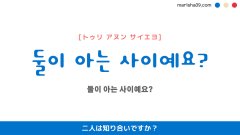 韓国語ハングルフレーズ音声 둘이 아는 사이예요? 二人は知り合いですか？