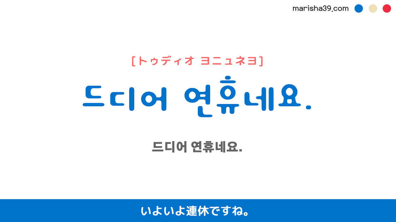 韓国語ハングルフレーズ音声 드디어 연휴네요. いよいよ連休ですね。