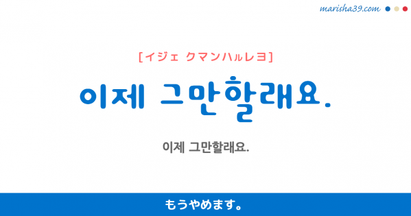 韓国語勉強☆フレーズ音声 이제 그만할래요. もうやめます。