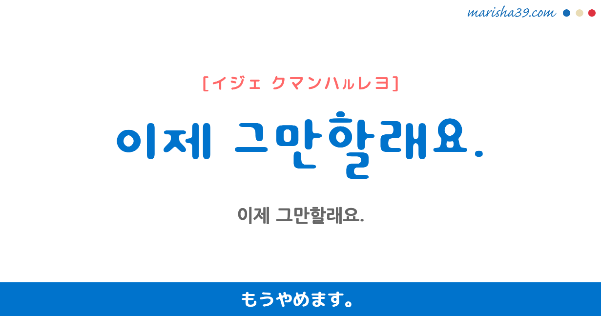 韓国語勉強☆フレーズ音声 이제 그만할래요. もうやめます。