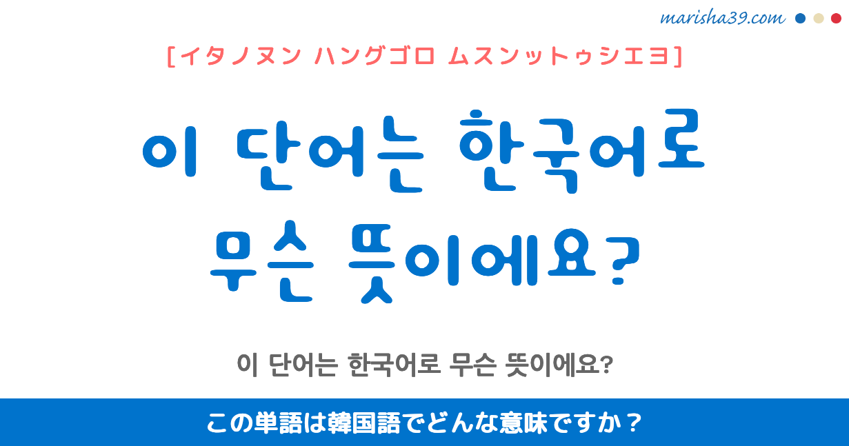 韓国語勉強☆フレーズ音声 이 단어는 한국어로 무슨 뜻이에요? この単語は韓国語でどんな意味ですか？