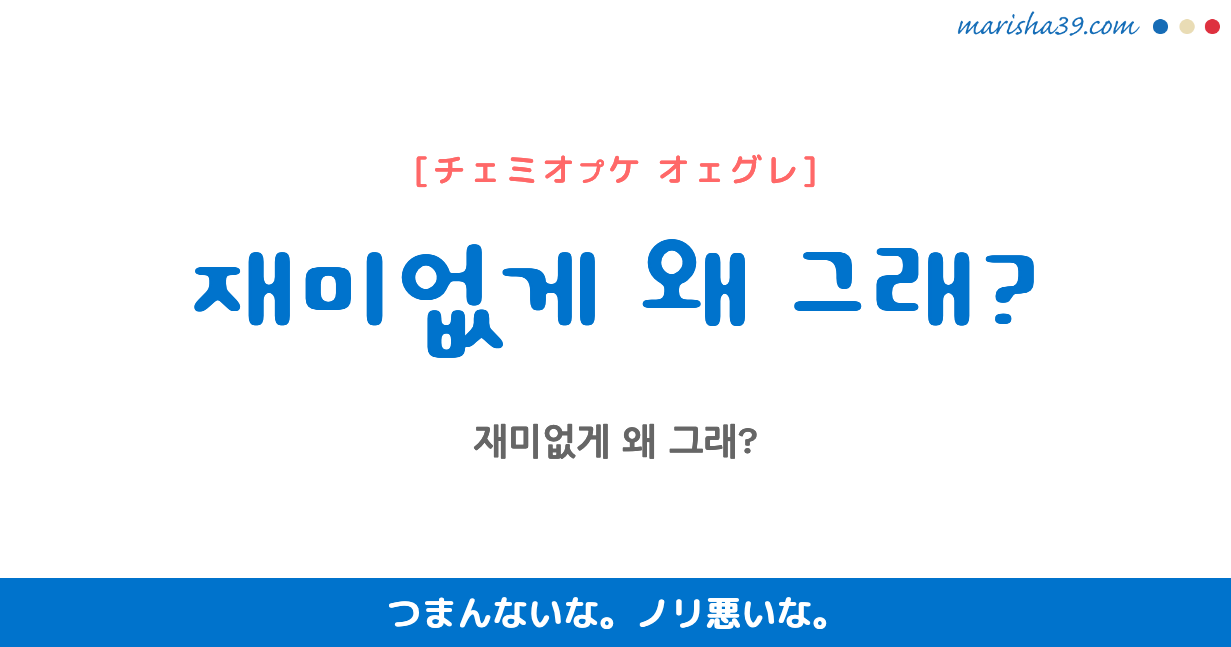 韓国語 ネイティブが使うフレーズ 音声あり 재미없게 왜 그래 つまんないな ノリ悪いな 韓国語勉強marisha