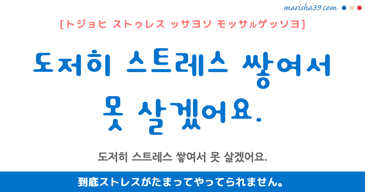 韓国語勉強☆フレーズ音声 도저히 스트레스 쌓여서 못 살겠어요. 到底ストレスがたまってやってられません。