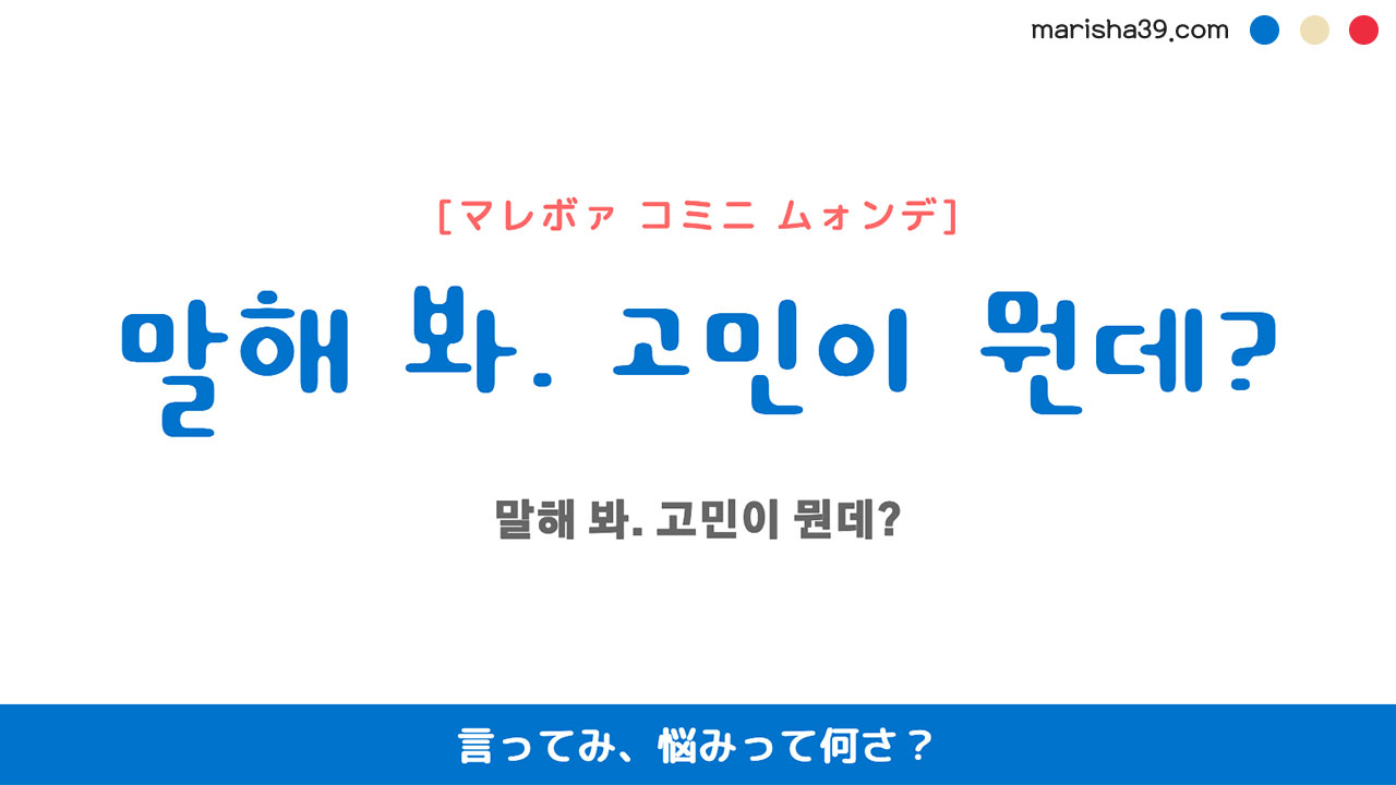 韓国語ハングルフレーズ音声 말해 봐. 고민이 뭔데? 言ってみ、悩みって何さ？