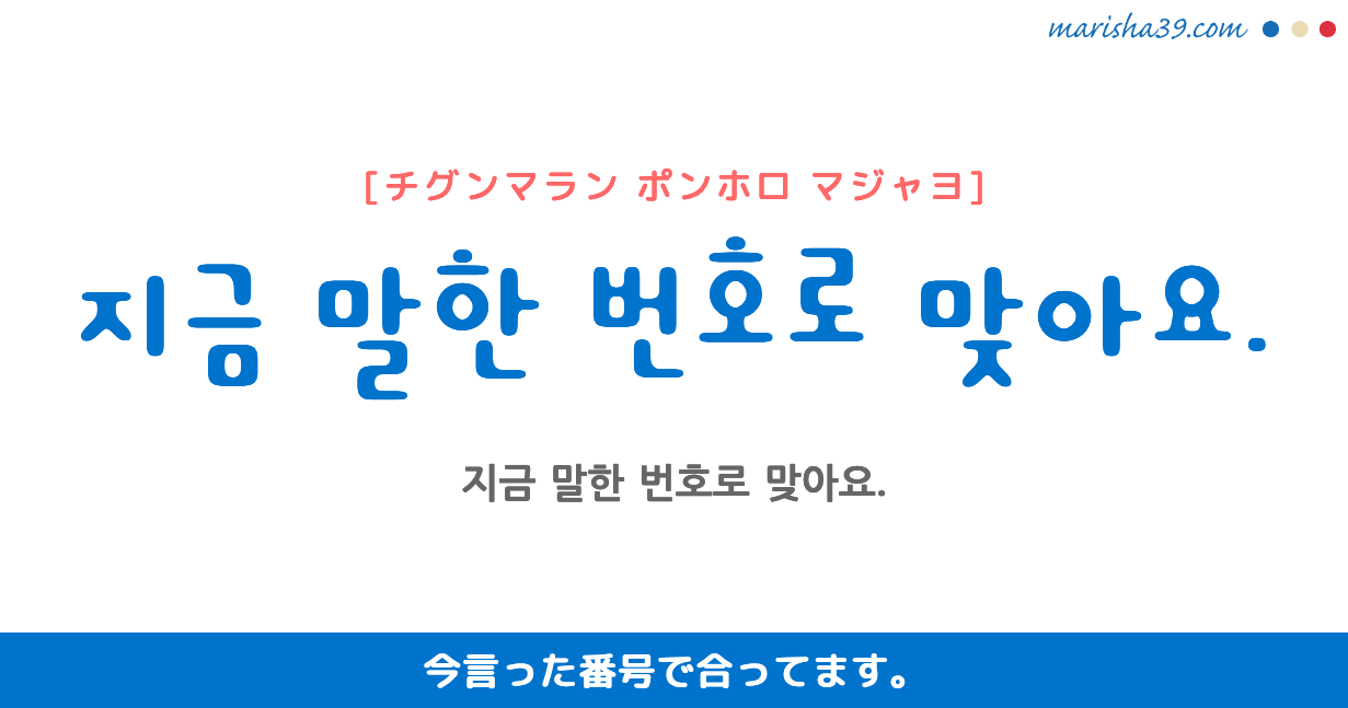 韓国語勉強☆フレーズ音声 지금 말한 번호로 맞아요. 今言った番号で合ってます。