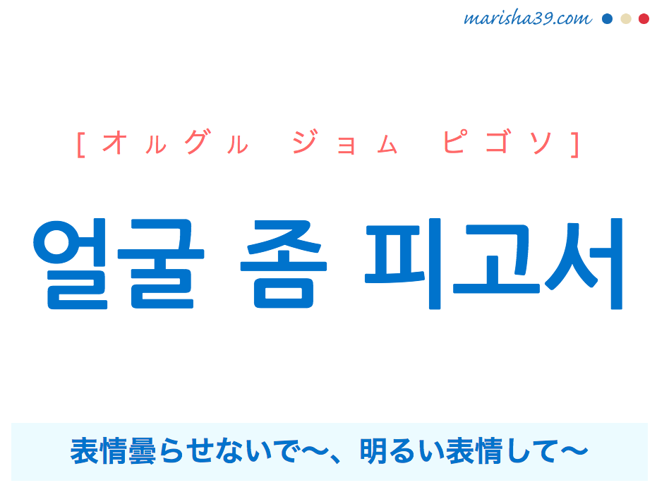 韓国語で表現 얼굴 좀 피고서 オルグル ジョム ピゴソ 表情曇らせないで 歌詞から学ぶ 韓国語勉強marisha