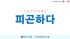 韓国語ハングル 피곤하다 [ピゴンハダ] 疲れている、くたびれている 意味・活用・読み方と音声発音