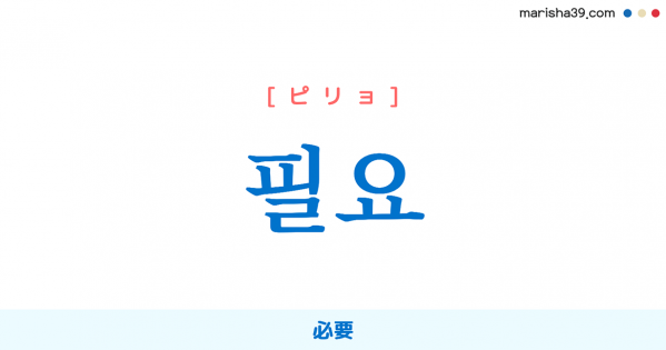韓国語単語勉強 필요 [ピリョ] 必要 意味・活用・読み方と音声発音