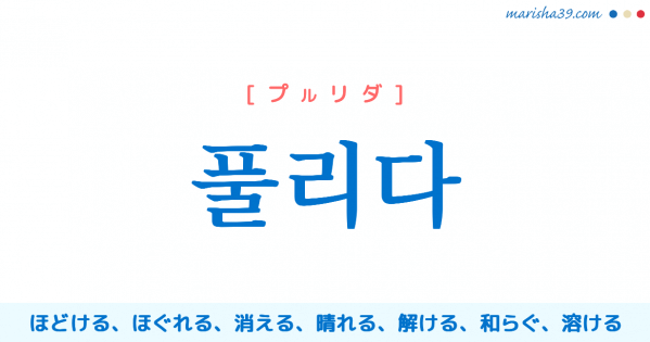 韓国語単語勉強 풀리다 [プルリダ] ほどける、ほぐれる、消える、なくなる、晴れる、解ける、解除される、和らぐ、緩む、溶ける 意味・活用・読み方と音声発音