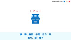韓国語ハングル 품 [プム] 懐、胸、胸部、手間、労力、品、振り、様、様子 意味・活用・表現例と音声発音