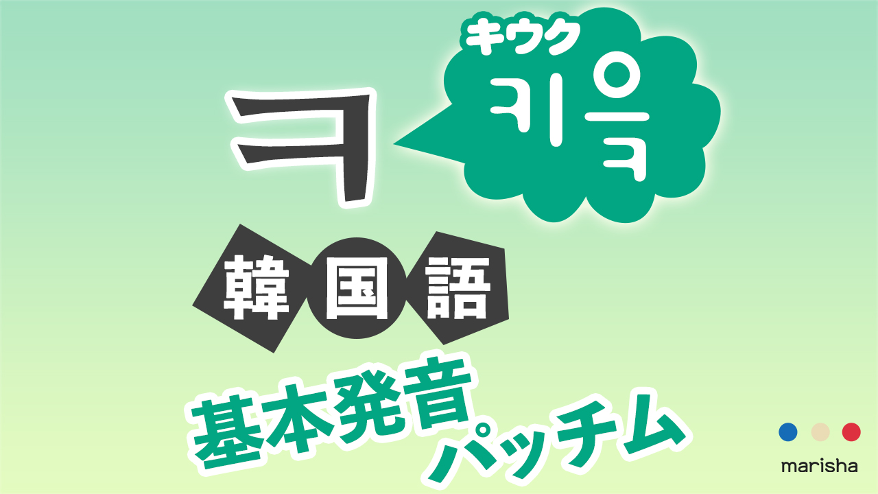 韓国語ハングル【ㅋ】키읔/キウクの基本発音・合成母音・받침/パッチム反切表と発音