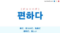 韓国語ハングル 편하다 [ピョンハダ] [ピョナダ] 楽だ、安らかだ、気楽だ、ゆったりしている、心配がない、便利だ、易しい 意味・活用・読み方と音声発音